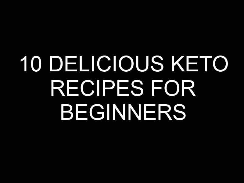 10 Delicious Keto Recipes for Beginners