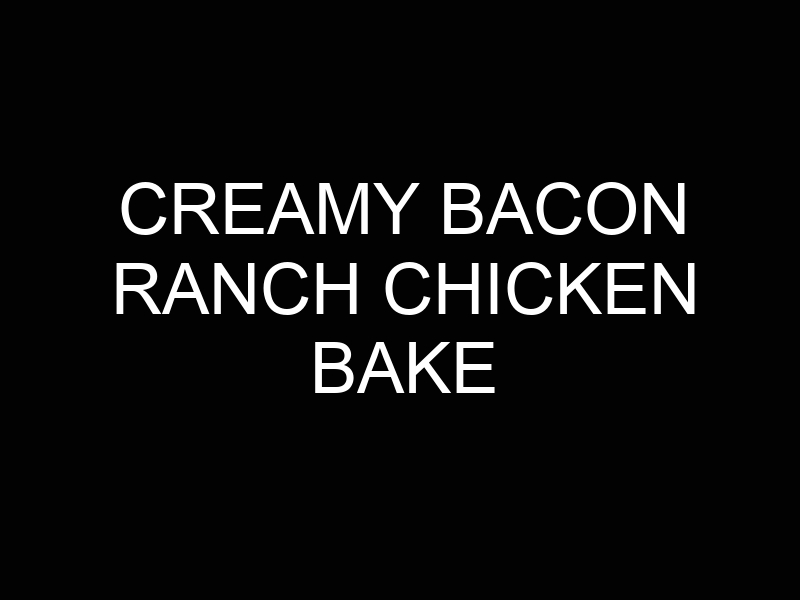 Creamy Bacon Ranch Chicken Bake