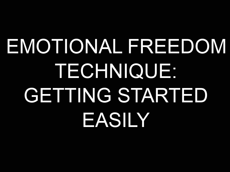 Emotional Freedom Technique: Getting Started Easily