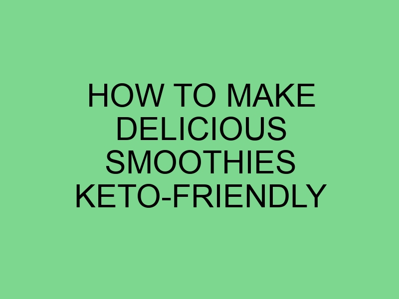 How to Make Delicious Smoothies Keto-Friendly