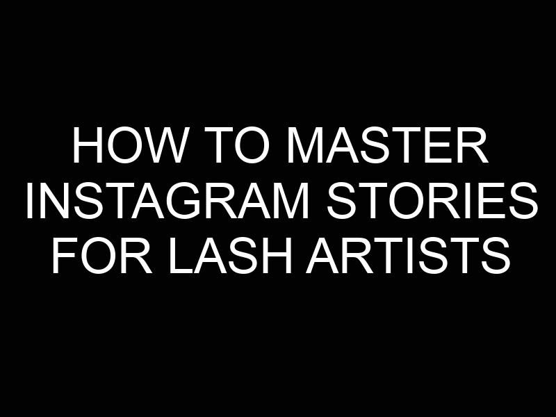 How to Master Instagram Stories for Lash Artists