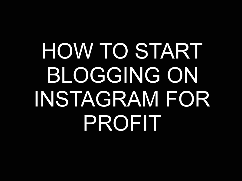 How to Start Blogging on Instagram for Profit