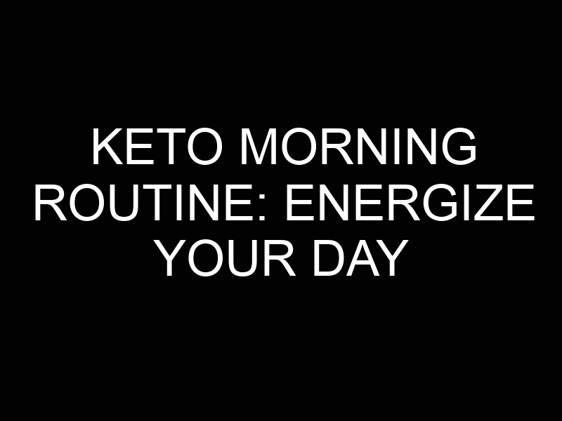 Keto Morning Routine: Energize Your Day