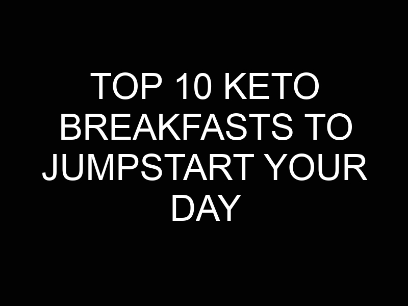 Top 10 Keto Breakfasts to Jumpstart Your Day