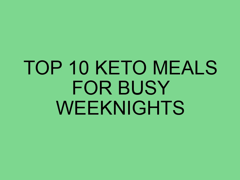 Top 10 Keto Meals for Busy Weeknights