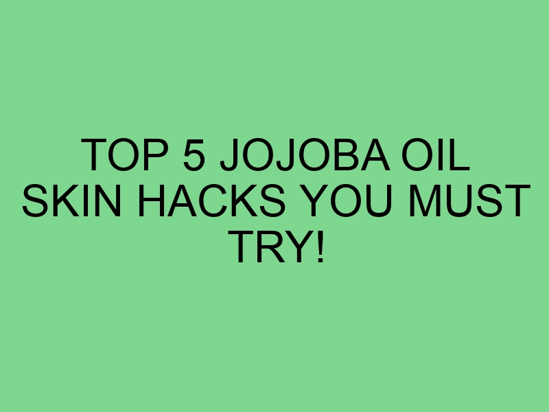 Top 5 Jojoba Oil Skin Hacks You Must Try!