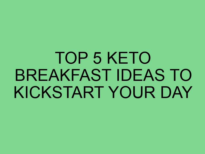 Top 5 Keto Breakfast Ideas to Kickstart Your Day