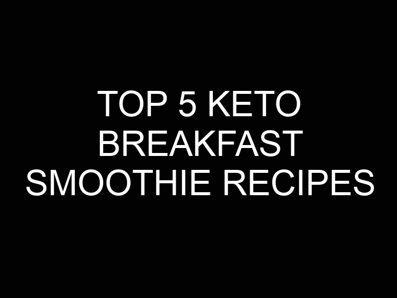 Top 5 Keto Breakfast Smoothie Recipes