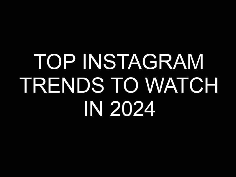 Top Instagram Trends to Watch in 2024