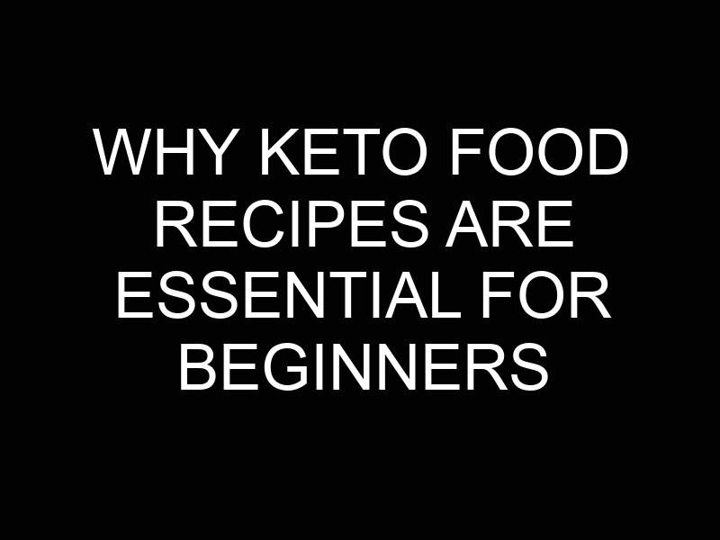 Why Keto Food Recipes Are Essential for Beginners