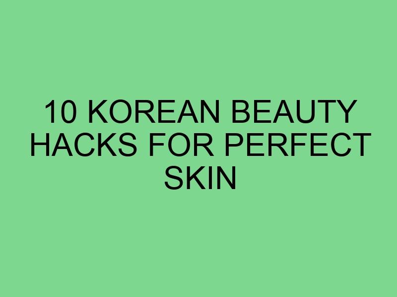 10 Korean Beauty Hacks for Perfect Skin