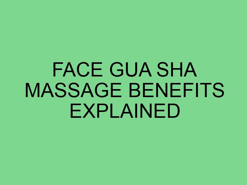 Face Gua Sha Massage Benefits Explained