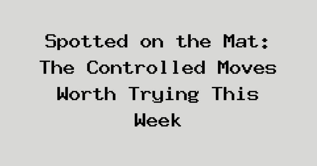 Spotted on the Mat: The Controlled Moves Worth Trying This Week