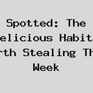 Spotted: The Delicious Habits Worth Stealing This Week